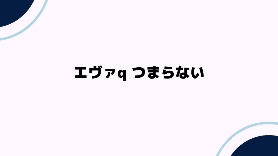 エヴァqつまらない原因を徹底解説